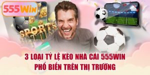 3 Loại Tỷ Lệ Kèo Nhà Cái 555WIN Phổ Biến Trên Thị Trường